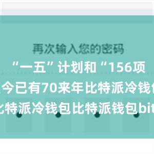 “一五”计划和“156项工程”建设距今已有70来年比特派冷钱包比特派钱包bitpie