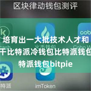 培育出一大批技术人才和工人骨干比特派冷钱包比特派钱包bitpie