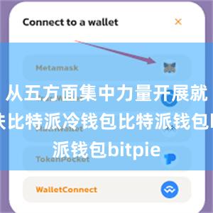 从五方面集中力量开展就业帮扶比特派冷钱包比特派钱包bitpie