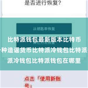 比特派钱包最新版本比特币施行上是一种造谣货币比特派冷钱包比特派钱包在哪里