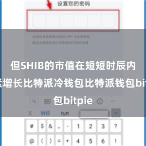 但SHIB的市值在短短时辰内赶紧增长比特派冷钱包比特派钱包bitpie