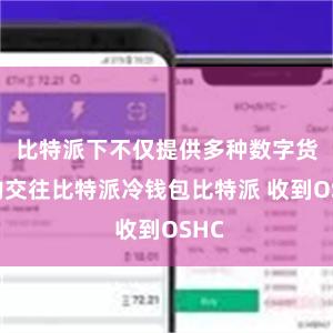 比特派下不仅提供多种数字货币的交往比特派冷钱包比特派 收到OSHC