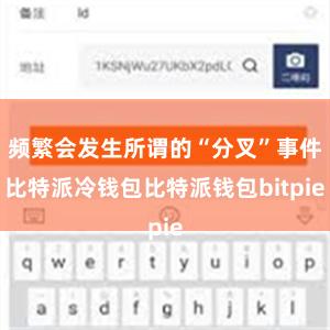 频繁会发生所谓的“分叉”事件比特派冷钱包比特派钱包bitpie