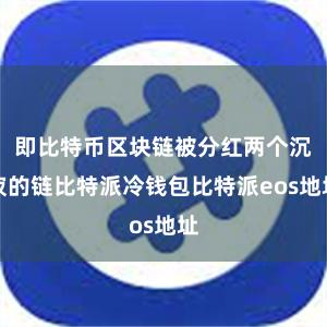 即比特币区块链被分红两个沉寂的链比特派冷钱包比特派eos地址