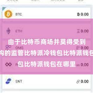 由于比特币商场并莫得受到监管机构的监管比特派冷钱包比特派钱包在哪里
