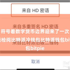 符号着数字货币边界迎来了一次技能检阅比特派冷钱包比特派钱包bitpie