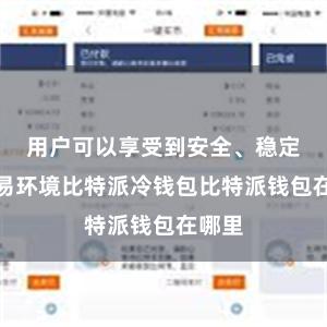 用户可以享受到安全、稳定的交易环境比特派冷钱包比特派钱包在哪里